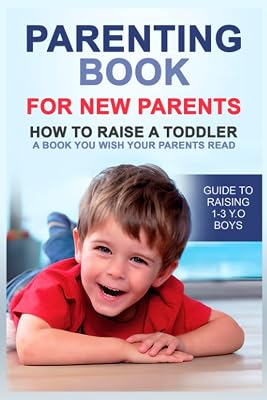 Parenting book for new parents: How to raise a toddler. A book you wish your parents read. Guide to raising 1-3 y.o boys