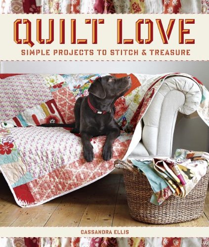 Quilt Love: Simple Quilts to Stitch and Treasure by Cassandra Ellis