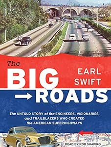 The Big Roads: The Untold Story of the Engineers, Visionaries, and Trailblazers Who Created the American Superhighways