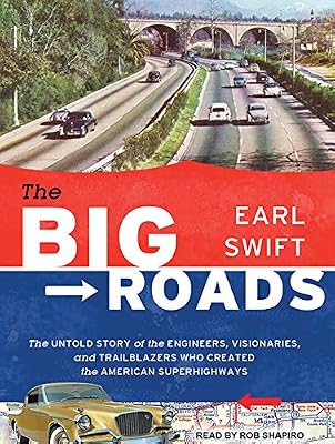 The Big Roads: The Untold Story of the Engineers, Visionaries, and Trailblazers Who Created the American Superhighways
