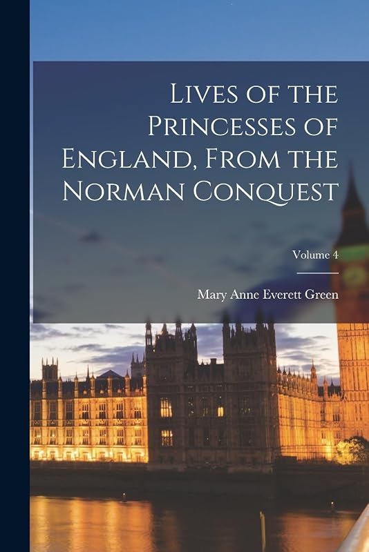Lives of the Princesses of England, From the Norman Conquest; Volume 4 by Mary Anne Everett Green