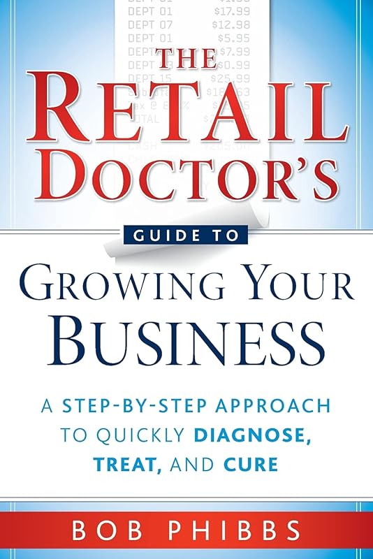 The Retail Doctor's Guide to Growing Your Business: A Step-by-Step Approach to Quickly Diagnose, Treat, and Cure by Bob Phibbs