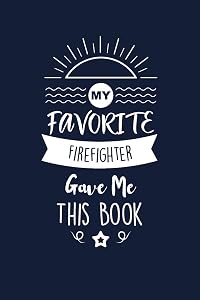 My Favorite Firefighter Gave Me This Book: Firefighter Thank You And Appreciation Gifts. Beautiful Gag Gift for Men and Women. Fun, Practical And Classy Alternative to a Card.