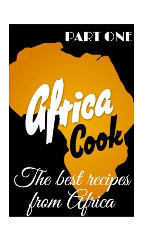 Africa Cook , the best recipes from Africa, PART ONE: Discover the culinary wonders of Africa through numerous dishes. by Def Africa