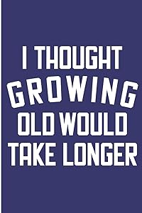 I Thought Growing Old Would Take Longer: Funny Birthday Blank Lined Note Book