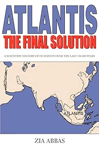 Atlantis: The Final Solution: A Scientific History of Humanity Over the Last 100,000 Years by Zia Abbas