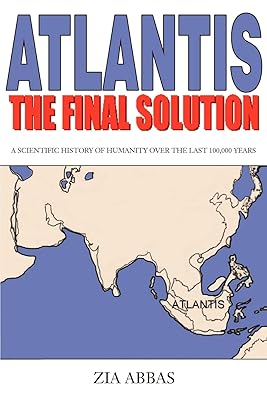 Atlantis: The Final Solution: A Scientific History of Humanity Over the Last 100,000 Years