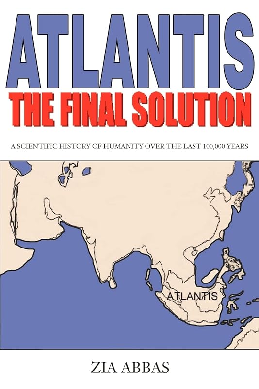 Atlantis: The Final Solution: A Scientific History of Humanity Over the Last 100,000 Years by Zia Abbas