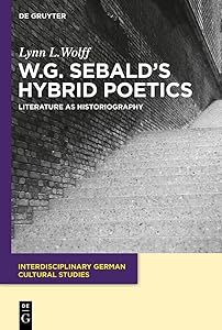W.G. Sebald’s Hybrid Poetics: Literature as Historiography by Lynn L. Wolff