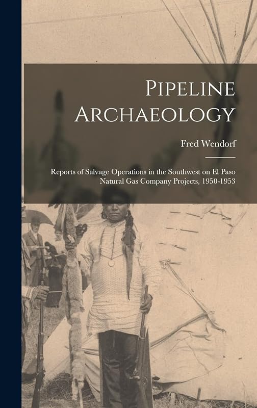 Pipeline Archaeology; Reports of Salvage Operations in the Southwest on El Paso Natural Gas Company Projects, 1950-1953 by Fred Wendorf