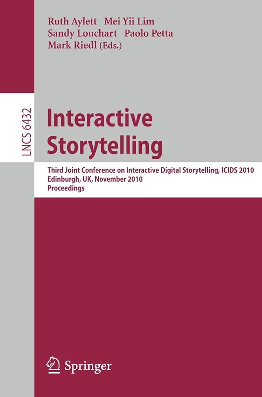 Interactive Storytelling: Third Joint Conference on Interactive Digital Storytelling, ICIDS 2010, Edinburgh, UK, November 1-3, 2010, Proceedings (Lecture Notes in Computer Science, 6432) by Ruth Aylett