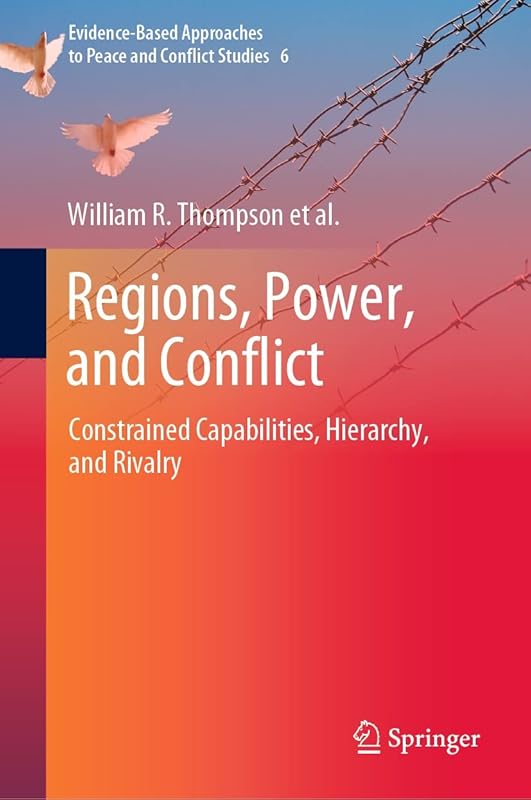 Regions, Power, and Conflict: Constrained Capabilities, Hierarchy, and Rivalry (Evidence-Based Approaches to Peace and Conflict Studies Book 6) by William R. Thompson