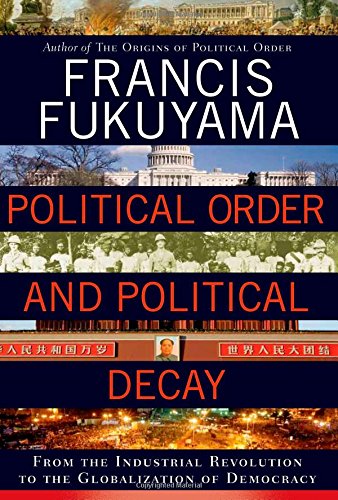 Political Order and Political Decay: From the Industrial Revolution to the Globalization of Democracy by Francis Fukuyama