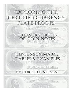 Exploring the Certified Currency Plate Proofs - Treasury or Coin Note Plate Proofs - Census Summary, Tables & Examples by Chris Steenerson