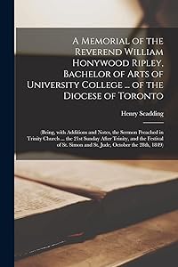 A Memorial of the Reverend William Honywood Ripley, Bachelor of Arts of University College ... of the Diocese of Toronto [microform]: (being, With ... ... the 21st Sunday After Trinity, and The... by Henry 1813-1901 Scadding