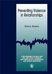 Preventing Violence in Relationships: A Programme for Men Who Feel They Have a Problem With Their Use of Controlling and Violent Behaviour by Gerry Heery