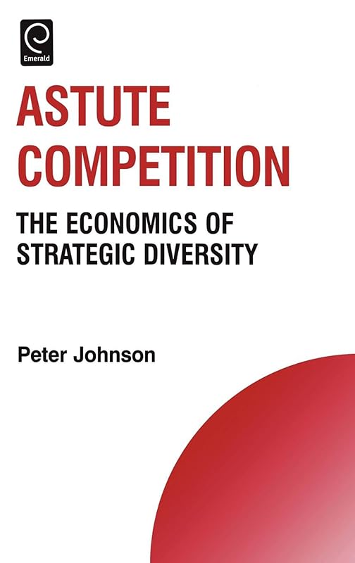 Astute Competition: The Economics of Strategic Diversity (Technology, Innovation, Entrepreneurship and Competitive Strategy, 11) by Peter Johnson