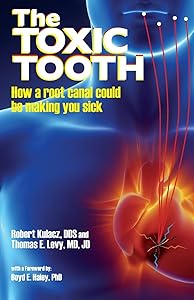 The Toxic Tooth: How a root canal could be making you sick by Robert Kulacz Dds