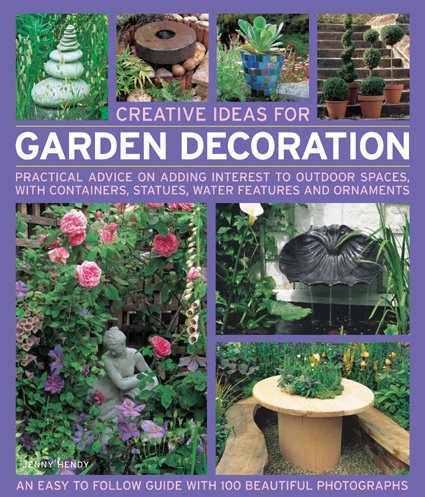 Creative Ideas for Garden Decoration: Practical advice on adding interest to outdoor spaces, with containers, statues, water features and ornaments by Jenny Hendy