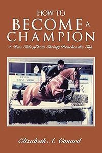 HOW TO BECOME A CHAMPION: A True Tale of how Christy Reaches the Top by Elizabeth A Conard