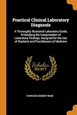 Practical Clinical Laboratory Diagnosis: A Thoroughly Illustrated Laboratory Guide, Embodying the Interpretation of Laboratory Findings, Designed for the Use of Students and Practitioners of Medicine