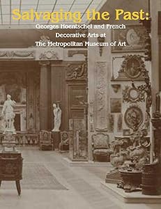 Salvaging the Past: Georges Hoentschel and French Decorative Arts from The Metropolitan Museum of Art, 1907-2013 by Daniëlle O. Kisluk-Grosheide