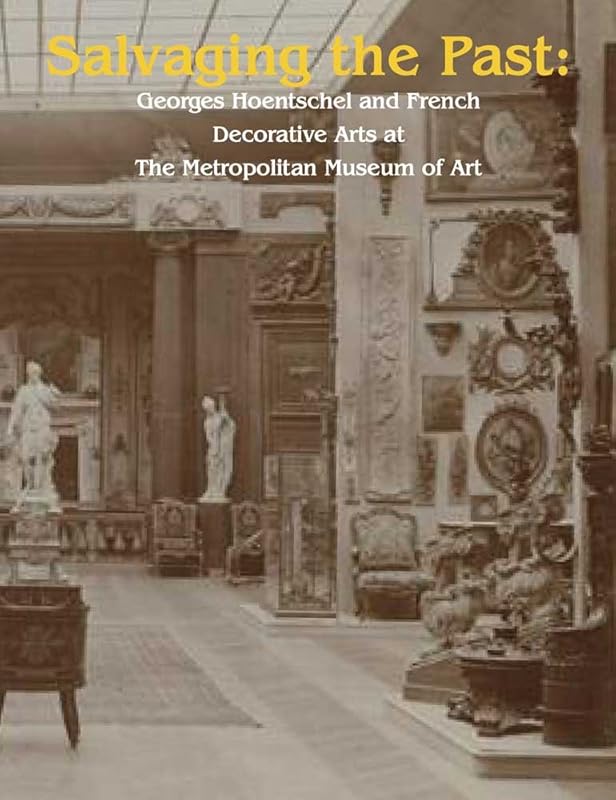 Salvaging the Past: Georges Hoentschel and French Decorative Arts from The Metropolitan Museum of Art, 1907-2013 by Daniëlle O. Kisluk-Grosheide