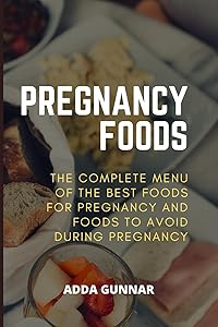 PREGNANCY FOODS : THE COMPLETE MENU OF THE BEST FOODS FOR PREGNANCY AND FOODS TO AVOID DURING PREGNANCY by Adda Gunnar