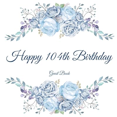 Happy 104th Birthday Guest Book: Gorgeous Birthday Wishes Keepsake Gift To Celebrate 104 Years On Earth.