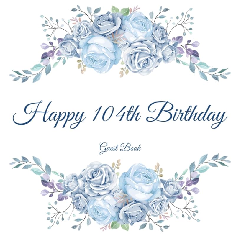 Happy 104th Birthday Guest Book: Gorgeous Birthday Wishes Keepsake Gift To Celebrate 104 Years On Earth. by The Birthday Book Shelf