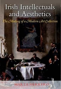 Irish Intellectuals and Aesthetics: The Making of a Modern Art Collection by Marta Herrero