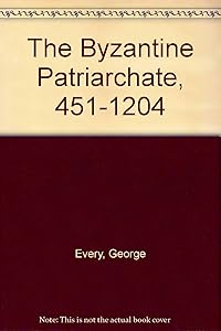 The Byzantine Patriarchate, 451-1204 by George Every