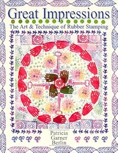 Great Impressions: Art & Technique of Rubber Stamping by Patricia Garner Berlin