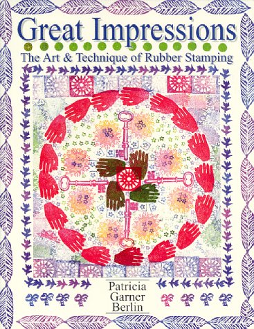 Great Impressions: Art & Technique of Rubber Stamping by Patricia Garner Berlin
