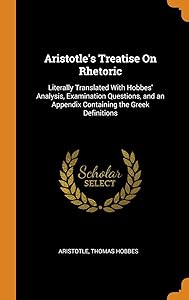 Aristotle's Treatise On Rhetoric: Literally Translated With Hobbes' Analysis, Examination Questions, and an Appendix Containing the Greek Definitions