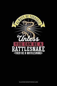 Always Be Yourself Unless You Can Be A Rattlesnake Then Be A Rattlesnake: Glucose Monitoring Log