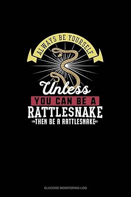 Always Be Yourself Unless You Can Be A Rattlesnake Then Be A Rattlesnake: Glucose Monitoring Log