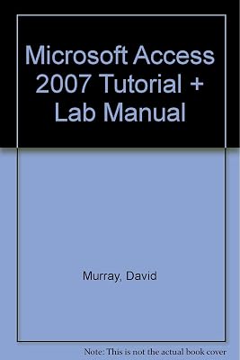 Microsoft Access 2007 Tutorial + Lab Manual
