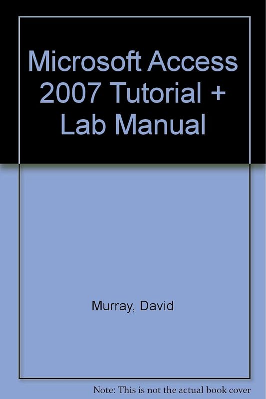 Microsoft Access 2007 Tutorial + Lab Manual by David Murray