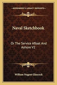 Naval Sketchbook: Or The Service Afloat And Ashore V2 by William Nugent Glascock