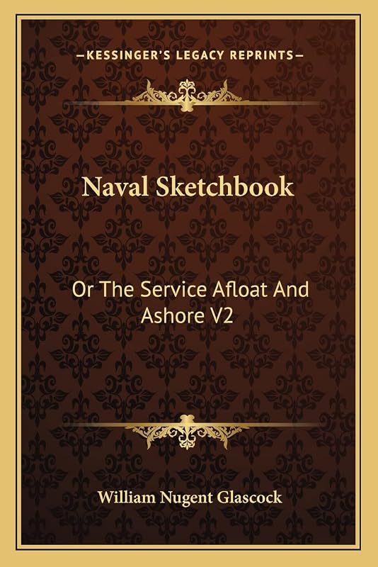 Naval Sketchbook: Or The Service Afloat And Ashore V2 by William Nugent Glascock
