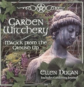 Garden Witchery: Magick from the Ground Up
