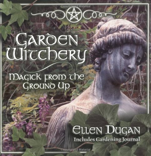 Garden Witchery: Magick from the Ground Up by Ellen Dugan