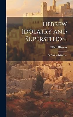 Hebrew Idolatry and Superstition: Its Place in Folk-Lore