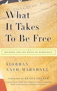 What It Takes to Be Free: Religion and the Roots of Democracy by Siobhan Nash-Marshall