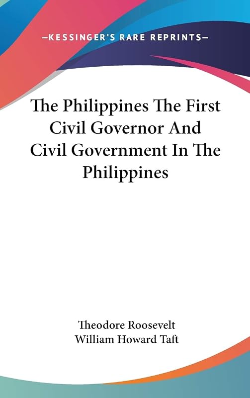 The Philippines the First Civil Governor and Civil Government in the Philippines by Theodore Roosevelt