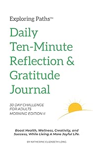 Exploring Paths™ Ten-Minute Daily Reflection & Gratitude Journal 30 Day Challenge for Adults Morning Edition II: Build a Lasting Healthy Habit That ... Mindset, Joy, Exploration, and Future Success by Katherine Elizabeth Long
