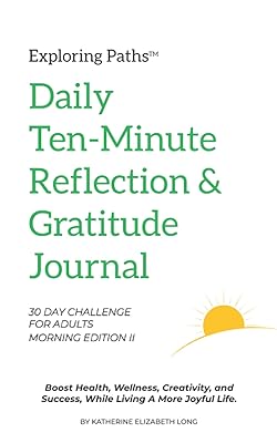 Exploring Paths™ Ten-Minute Daily Reflection & Gratitude Journal 30 Day Challenge for Adults Morning Edition II: Build a Lasting Healthy Habit That ... Mindset, Joy, Exploration, and Future Success