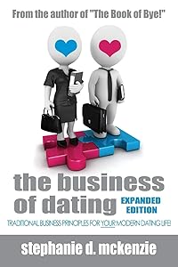 The Business of Dating: Traditional Business and Marketing Principles for Your Modern Dating Life! (Online and Off) by Stephanie D. McKenzie