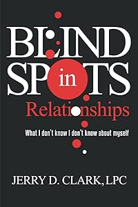 Blind Spots in Relationships: What I don't know I don't know about myself by Jerry D Clark